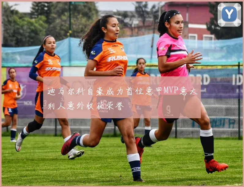 迪马尔科自豪成为首位意甲MVP意大利人意外收获荣誉