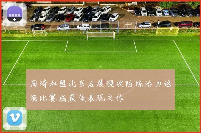 周琦加盟北京后展现攻防统治力这场比赛成最佳表现之作