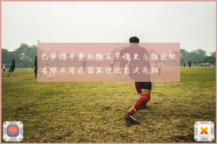 巴萨携手奥利维亚罗德里戈推出联名球衣将在国家德比首次亮相
