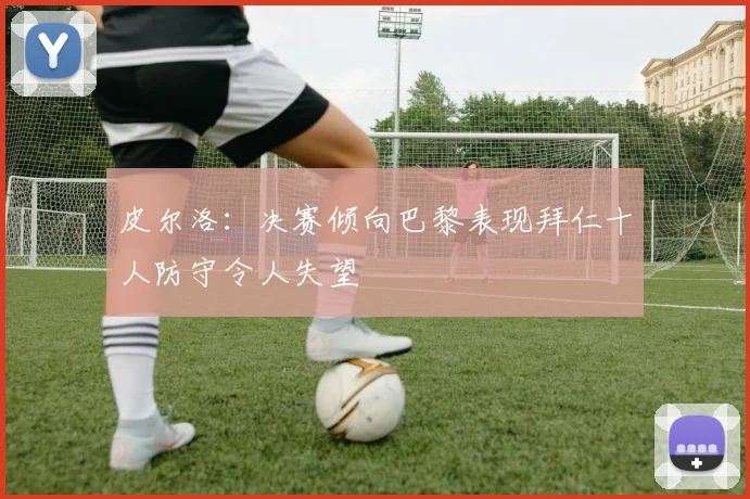 皮尔洛：决赛倾向巴黎表现拜仁十人防守令人失望