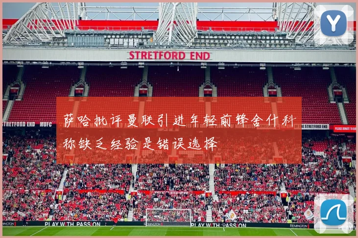 萨哈批评曼联引进年轻前锋舍什科称缺乏经验是错误选择