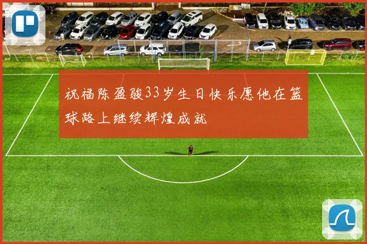 祝福陈盈骏33岁生日快乐愿他在篮球路上继续辉煌成就