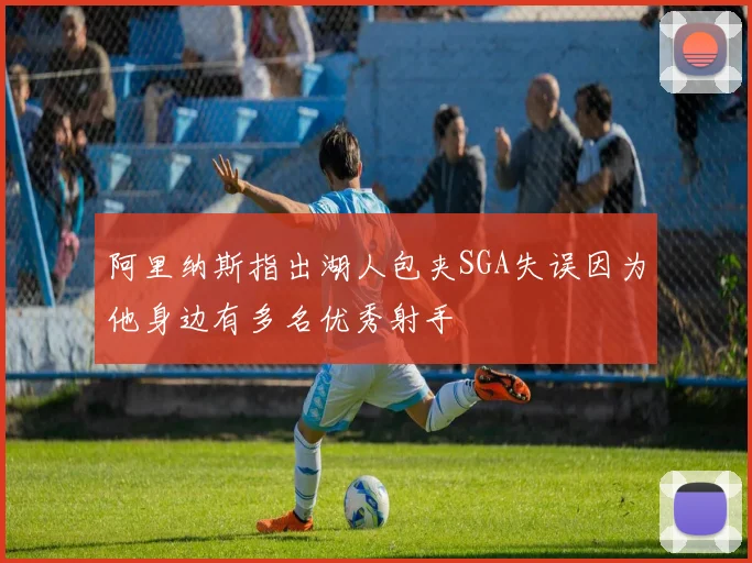 阿里纳斯指出湖人包夹SGA失误因为他身边有多名优秀射手