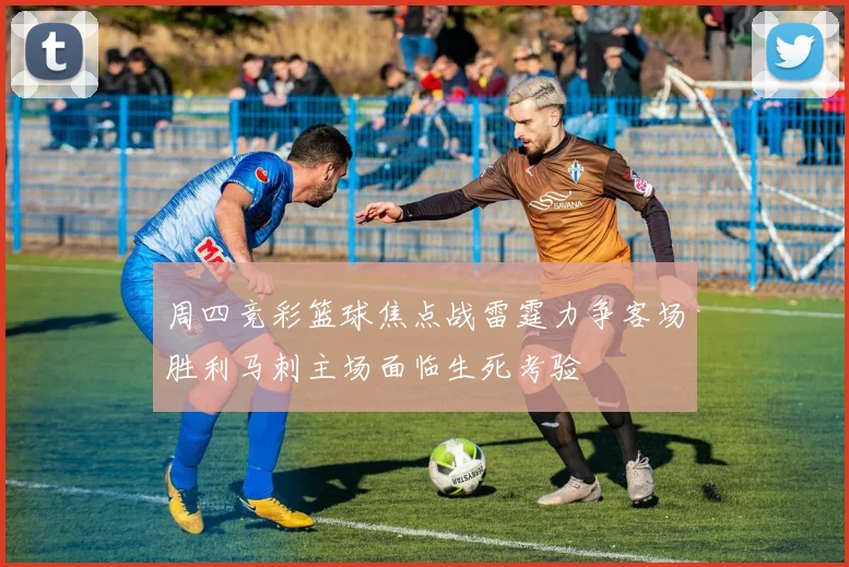 周四竞彩篮球焦点战雷霆力争客场胜利马刺主场面临生死考验