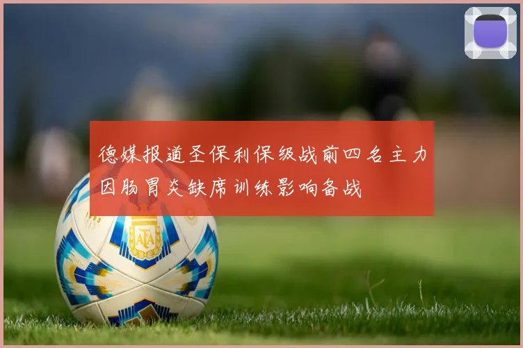 德媒报道圣保利保级战前四名主力因肠胃炎缺席训练影响备战