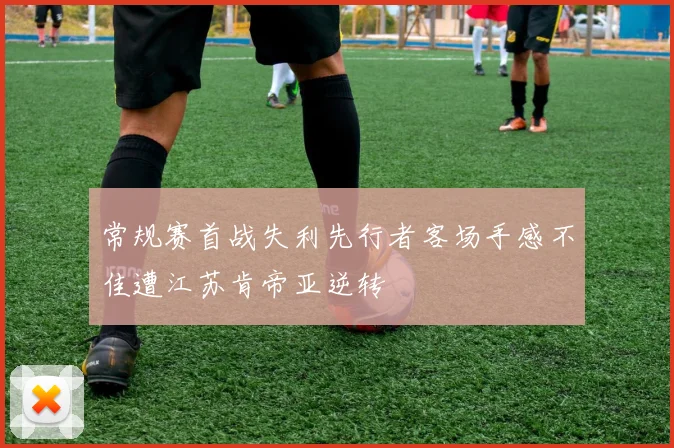 常规赛首战失利先行者客场手感不佳遭江苏肯帝亚逆转