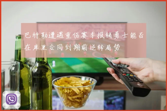 巴特勒遭遇重伤赛季报销勇士能否在库里合同到期前逆转局势