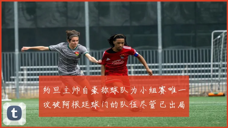 约旦主帅自豪称球队为小组赛唯一攻破阿根廷球门的队伍尽管已出局