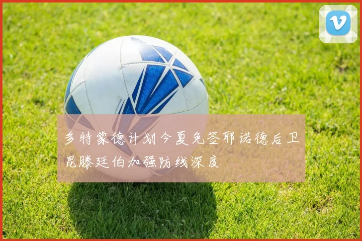 多特蒙德计划今夏免签耶诺德后卫昆滕廷伯加强防线深度