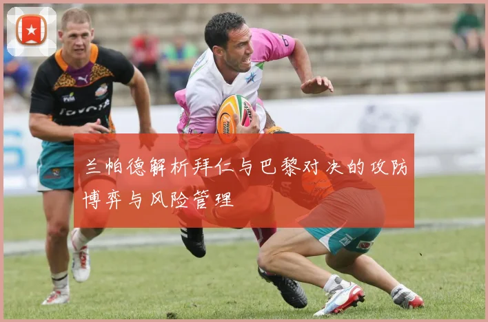 兰帕德解析拜仁与巴黎对决的攻防博弈与风险管理